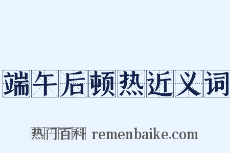 端午后顿热近义词是什么意思的图片